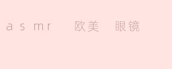 asmr 欧美 眼镜